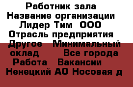 Работник зала › Название организации ­ Лидер Тим, ООО › Отрасль предприятия ­ Другое › Минимальный оклад ­ 1 - Все города Работа » Вакансии   . Ненецкий АО,Носовая д.